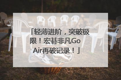 轻薄进阶，突破极限！宏碁非凡Go Air再破记录！