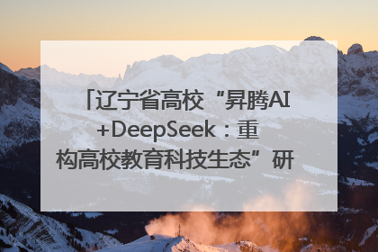 辽宁省高校“昇腾AI+DeepSeek：重构高校教育科技生态”研讨会在沈阳成功举办