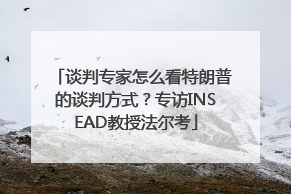 谈判专家怎么看特朗普的谈判方式？专访INSEAD教授法尔考