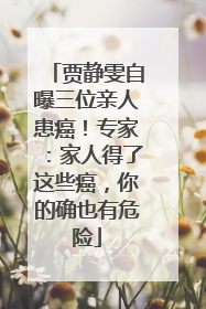 贾静雯自曝三位亲人患癌！专家：家人得了这些癌，你的确也有危险