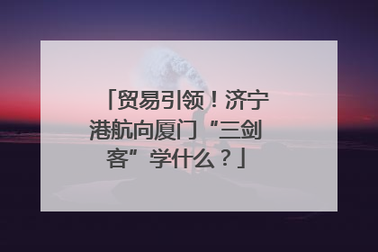 贸易引领！济宁港航向厦门“三剑客”学什么？
