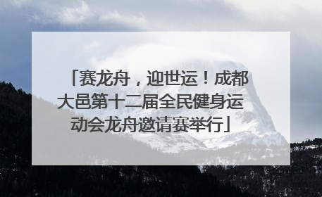 赛龙舟，迎世运！成都大邑第十二届全民健身运动会龙舟邀请赛举行