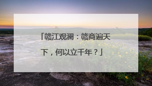 赣江观澜：赣商遍天下，何以立千年？