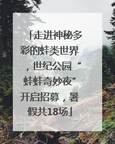走进神秘多彩的蛙类世界，世纪公园“蛙蛙奇妙夜”开启招募，暑假共18场