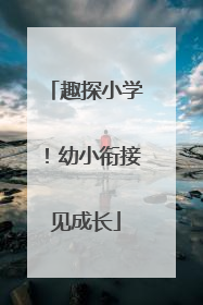 趣探小学！幼小衔接见成长