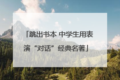 跳出书本 中学生用表演“对话”经典名著