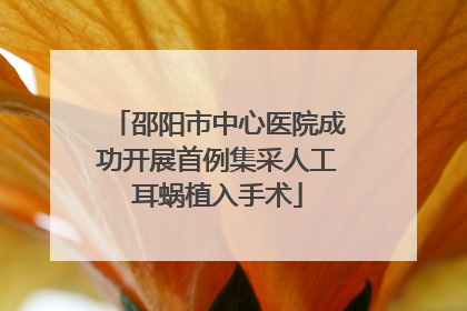 邵阳市中心医院成功开展首例集采人工耳蜗植入手术