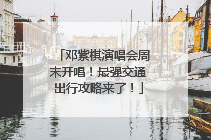 邓紫棋演唱会周末开唱！最强交通出行攻略来了！