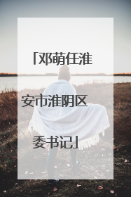 邓萌任淮安市淮阴区委书记