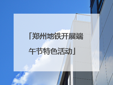 郑州地铁开展端午节特色活动