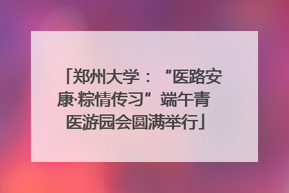 郑州大学：“医路安康·粽情传习”端午青医游园会圆满举行