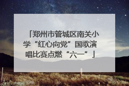 郑州市管城区南关小学“红心向党”国歌演唱比赛点燃“六一”