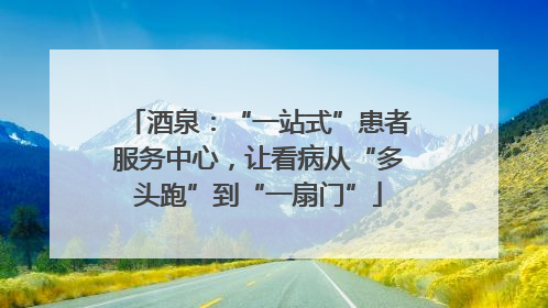 酒泉：“一站式”患者服务中心，让看病从“多头跑”到“一扇门”