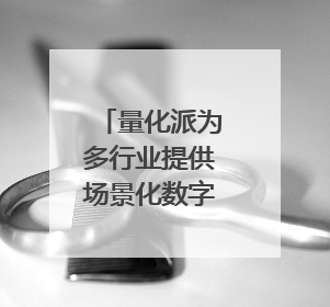 量化派为多行业提供场景化数字赋能服务，拟港交所上市