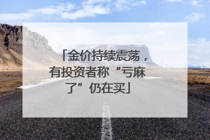 金价持续震荡，有投资者称“亏麻了”仍在买