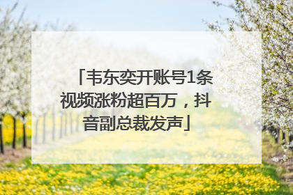 韦东奕开账号1条视频涨粉超百万，抖音副总裁发声