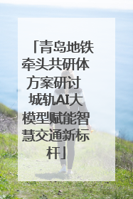 青岛地铁牵头共研体方案研讨 城轨AI大模型赋能智慧交通新标杆
