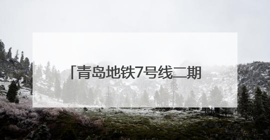 青岛地铁7号线二期按下建设“加速键” 11座车站已封顶