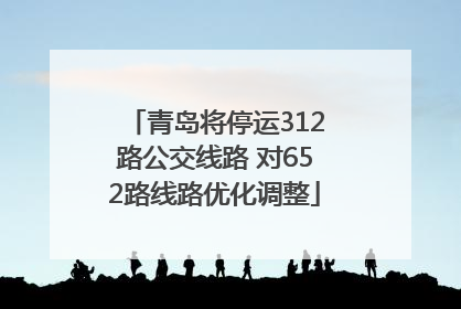 青岛将停运312路公交线路 对652路线路优化调整
