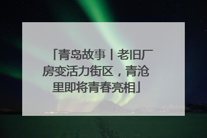 青岛故事丨老旧厂房变活力街区，青沧里即将青春亮相