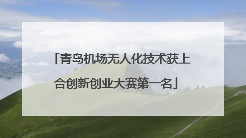 青岛机场无人化技术获上合创新创业大赛第一名