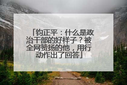 钧正平：什么是政治干部的好样子？被全网赞扬的他，用行动作出了回答