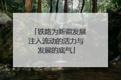 铁路为新疆发展注入流动的活力与发展的底气