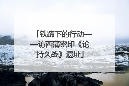 铁蹄下的行动——访西蒲密印《论持久战》遗址