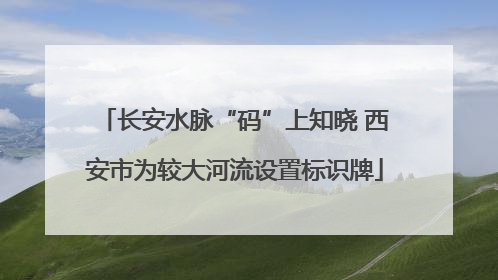 长安水脉“码”上知晓 西安市为较大河流设置标识牌