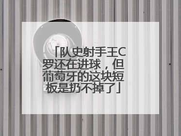 队史射手王C罗还在进球，但葡萄牙的这块短板是扔不掉了