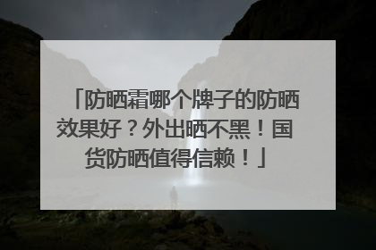 防晒霜哪个牌子的防晒效果好？外出晒不黑！国货防晒值得信赖！