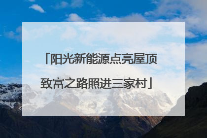 阳光新能源点亮屋顶 致富之路照进三家村