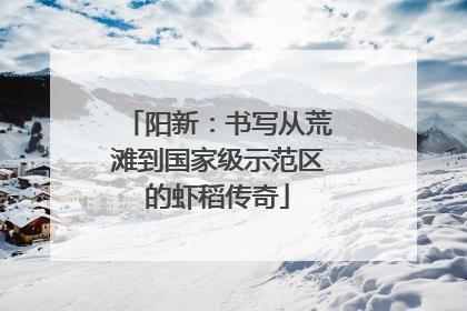 阳新：书写从荒滩到国家级示范区的虾稻传奇