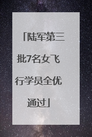 陆军第三批7名女飞行学员全优通过