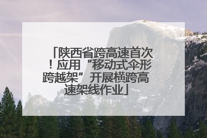 陕西省跨高速首次！应用“移动式伞形跨越架”开展横跨高速架线作业