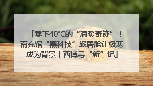 零下40℃的“温暖奇迹”！南充馆“黑科技”旅居舱让极寒成为背景丨西博寻“新”记