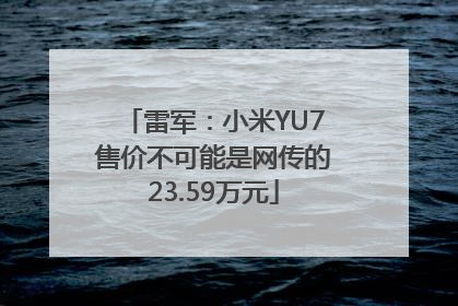 雷军：小米YU7售价不可能是网传的23.59万元