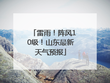 雷雨！阵风10级！山东最新天气预报
