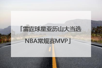 雷霆球星亚历山大当选NBA常规赛MVP