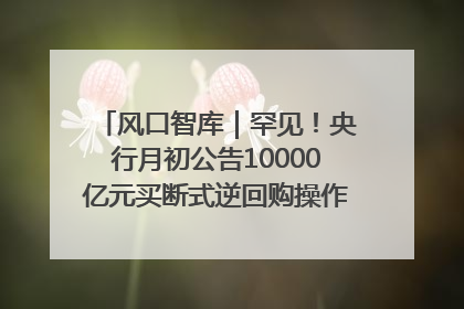风口智库｜罕见！央行月初公告10000亿元买断式逆回购操作，什么信号？