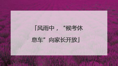 风雨中，“候考休息车”向家长开放