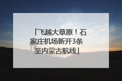 飞越大草原！石家庄机场新开3条至内蒙古航线