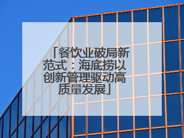 餐饮业破局新范式：海底捞以创新管理驱动高质量发展