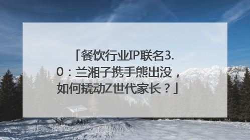 餐饮行业IP联名3.0：兰湘子携手熊出没，如何撬动Z世代家长？