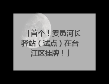 首个！委员河长驿站（试点）在台江区挂牌！