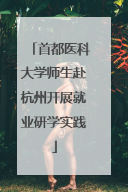 首都医科大学师生赴杭州开展就业研学实践