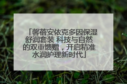 馨蓓安依克多因保湿舒润套装 科技与自然的双重馈赠，开启精准水润护理新时代