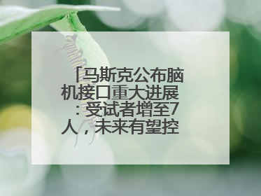 马斯克公布脑机接口重大进展：受试者增至7人，未来有望控制人形机器人