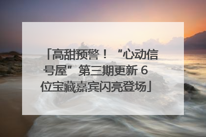 高甜预警！“心动信号屋”第三期更新 6位宝藏嘉宾闪亮登场