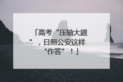 高考“压轴大题”，日照公安这样“作答”！